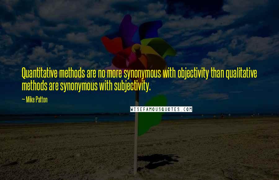 Mike Patton Quotes: Quantitative methods are no more synonymous with objectivity than qualitative methods are synonymous with subjectivity.
