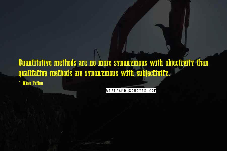 Mike Patton Quotes: Quantitative methods are no more synonymous with objectivity than qualitative methods are synonymous with subjectivity.