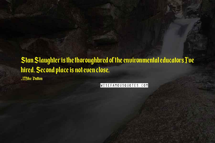 Mike Patton Quotes: Stan Slaughter is the thoroughbred of the environmental educators I've hired. Second place is not even close.