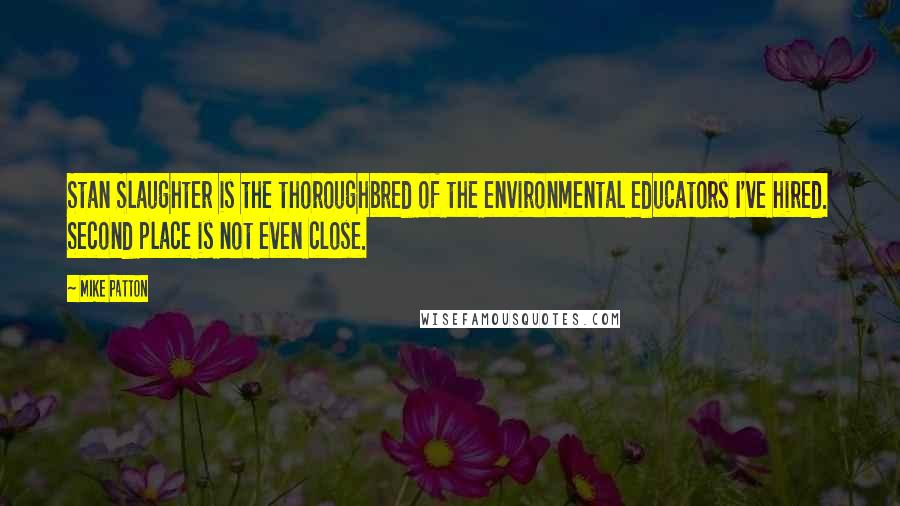 Mike Patton Quotes: Stan Slaughter is the thoroughbred of the environmental educators I've hired. Second place is not even close.