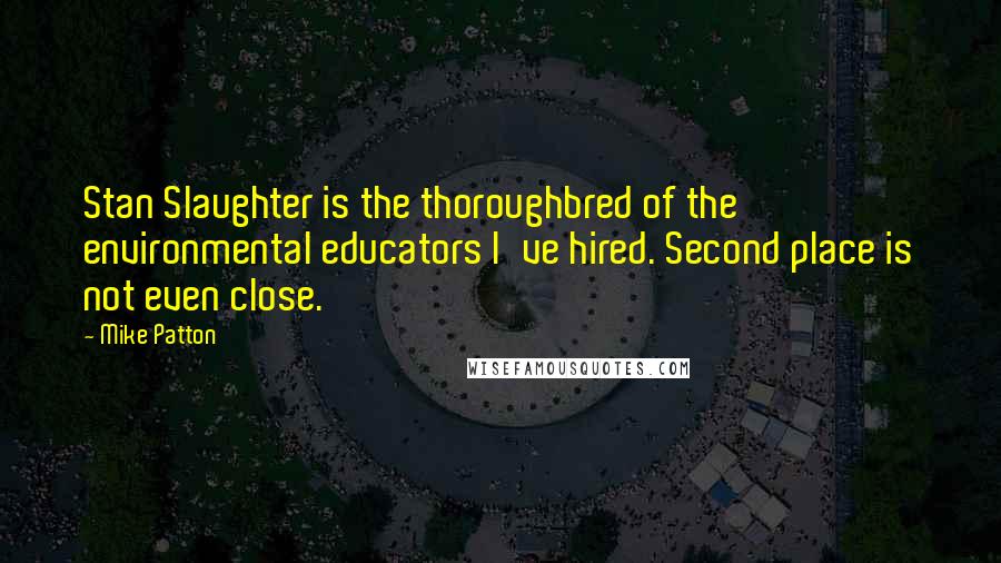 Mike Patton Quotes: Stan Slaughter is the thoroughbred of the environmental educators I've hired. Second place is not even close.