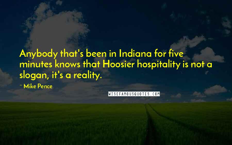 Mike Pence Quotes: Anybody that's been in Indiana for five minutes knows that Hoosier hospitality is not a slogan, it's a reality.