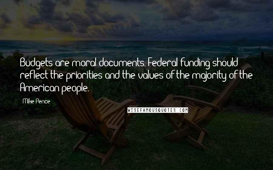 Mike Pence Quotes: Budgets are moral documents. Federal funding should reflect the priorities and the values of the majority of the American people.