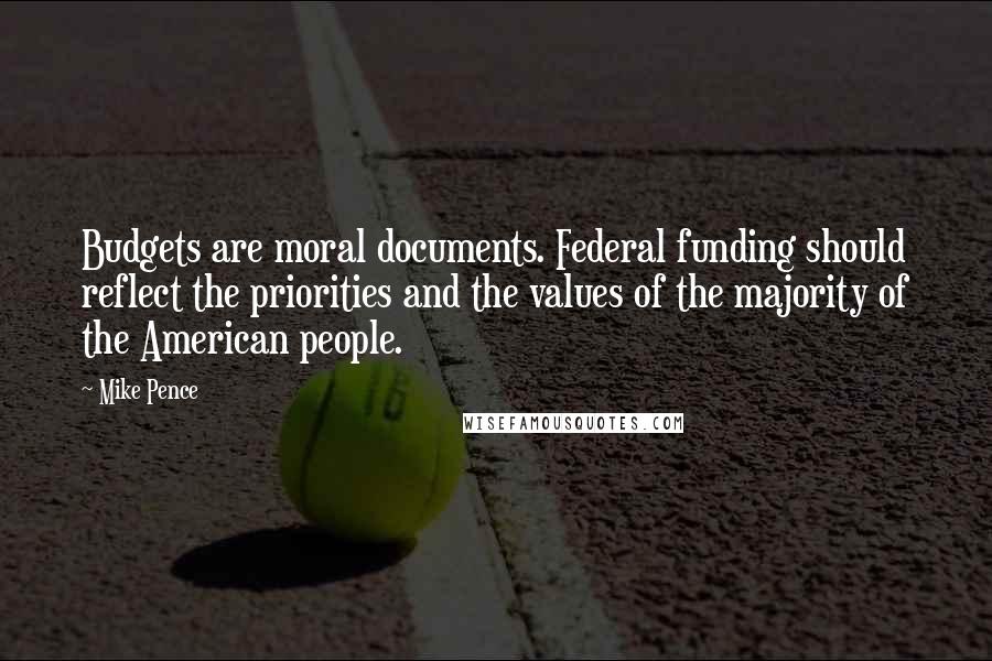 Mike Pence Quotes: Budgets are moral documents. Federal funding should reflect the priorities and the values of the majority of the American people.