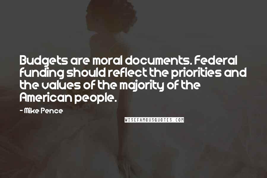 Mike Pence Quotes: Budgets are moral documents. Federal funding should reflect the priorities and the values of the majority of the American people.