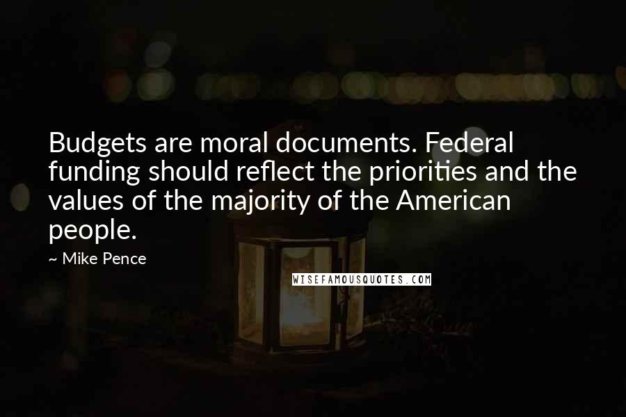 Mike Pence Quotes: Budgets are moral documents. Federal funding should reflect the priorities and the values of the majority of the American people.