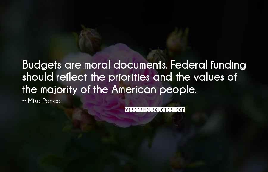 Mike Pence Quotes: Budgets are moral documents. Federal funding should reflect the priorities and the values of the majority of the American people.