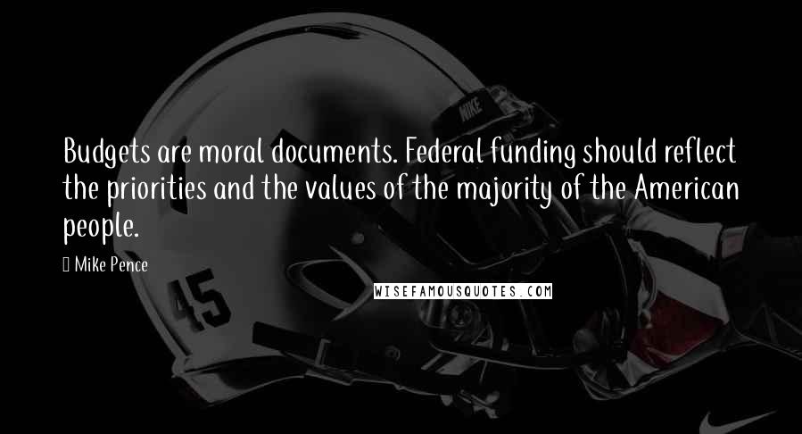 Mike Pence Quotes: Budgets are moral documents. Federal funding should reflect the priorities and the values of the majority of the American people.