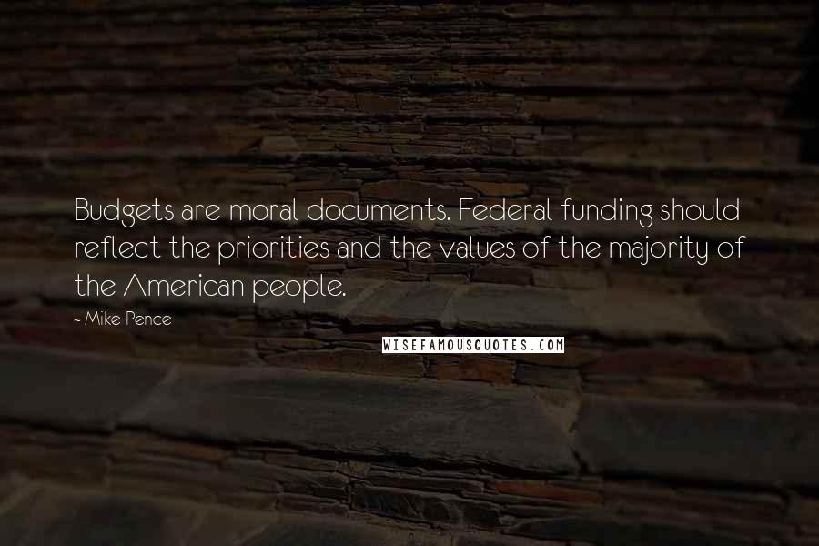 Mike Pence Quotes: Budgets are moral documents. Federal funding should reflect the priorities and the values of the majority of the American people.