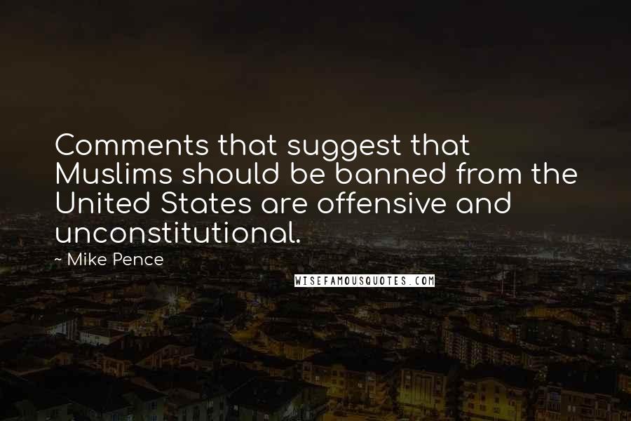 Mike Pence Quotes: Comments that suggest that Muslims should be banned from the United States are offensive and unconstitutional.