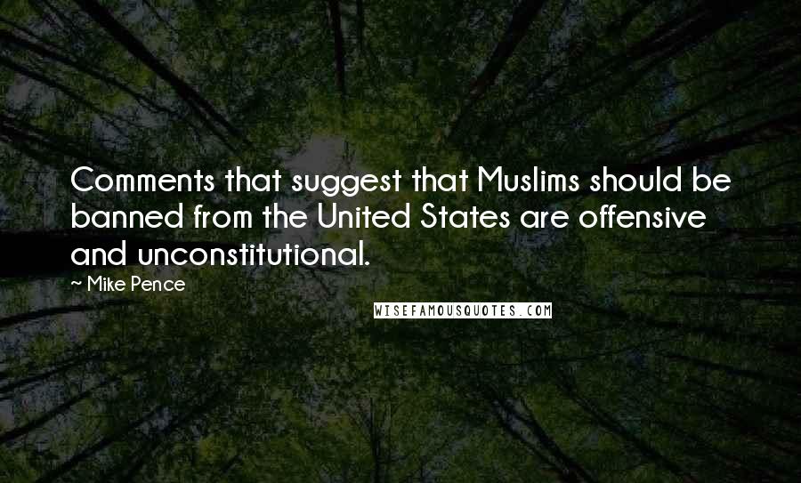 Mike Pence Quotes: Comments that suggest that Muslims should be banned from the United States are offensive and unconstitutional.