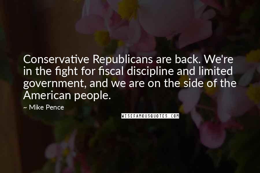 Mike Pence Quotes: Conservative Republicans are back. We're in the fight for fiscal discipline and limited government, and we are on the side of the American people.