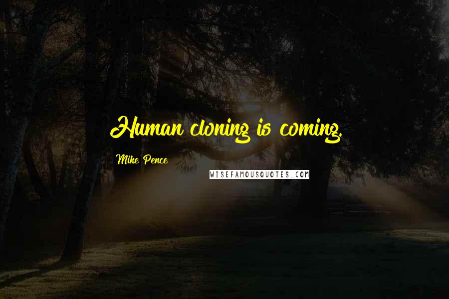 Mike Pence Quotes: Human cloning is coming.
