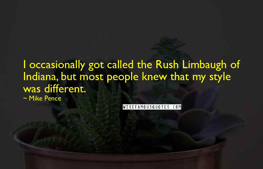 Mike Pence Quotes: I occasionally got called the Rush Limbaugh of Indiana, but most people knew that my style was different.