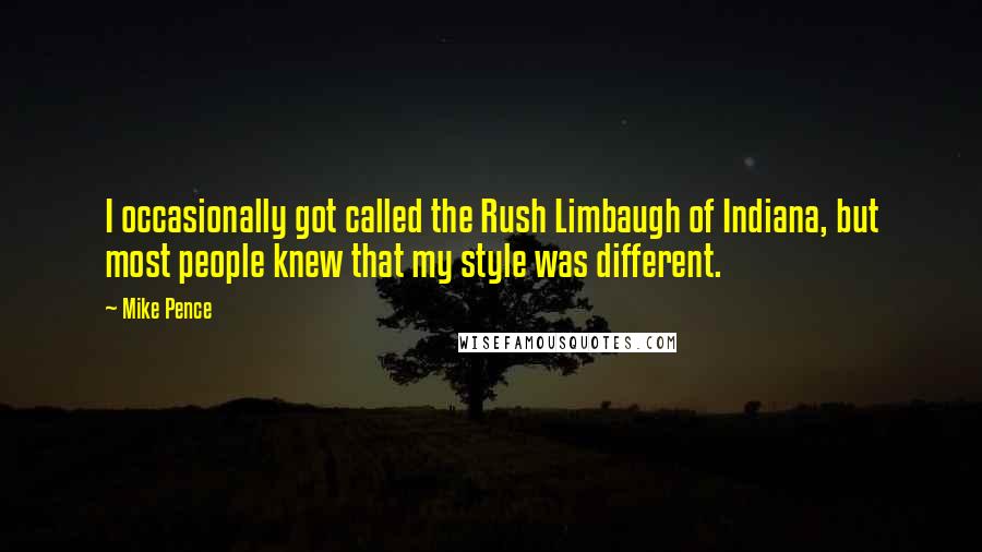 Mike Pence Quotes: I occasionally got called the Rush Limbaugh of Indiana, but most people knew that my style was different.