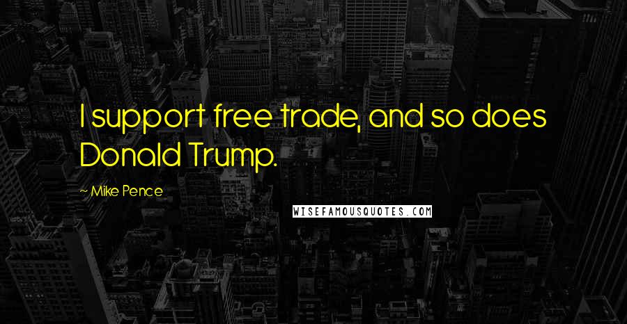 Mike Pence Quotes: I support free trade, and so does Donald Trump.