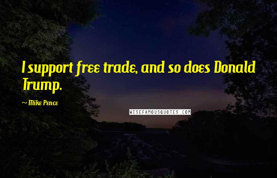 Mike Pence Quotes: I support free trade, and so does Donald Trump.