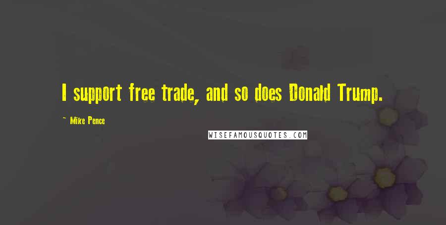 Mike Pence Quotes: I support free trade, and so does Donald Trump.