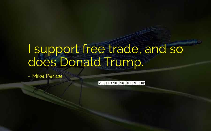 Mike Pence Quotes: I support free trade, and so does Donald Trump.