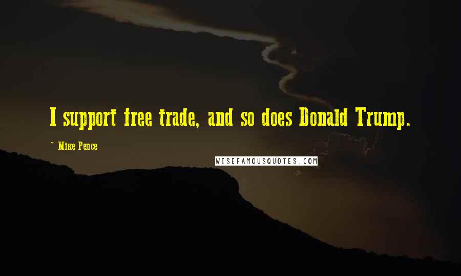 Mike Pence Quotes: I support free trade, and so does Donald Trump.