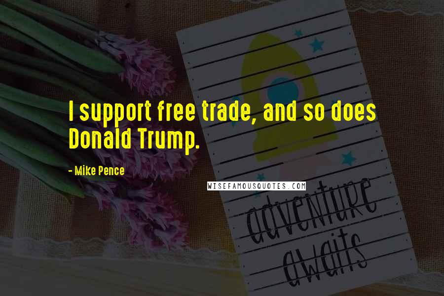 Mike Pence Quotes: I support free trade, and so does Donald Trump.