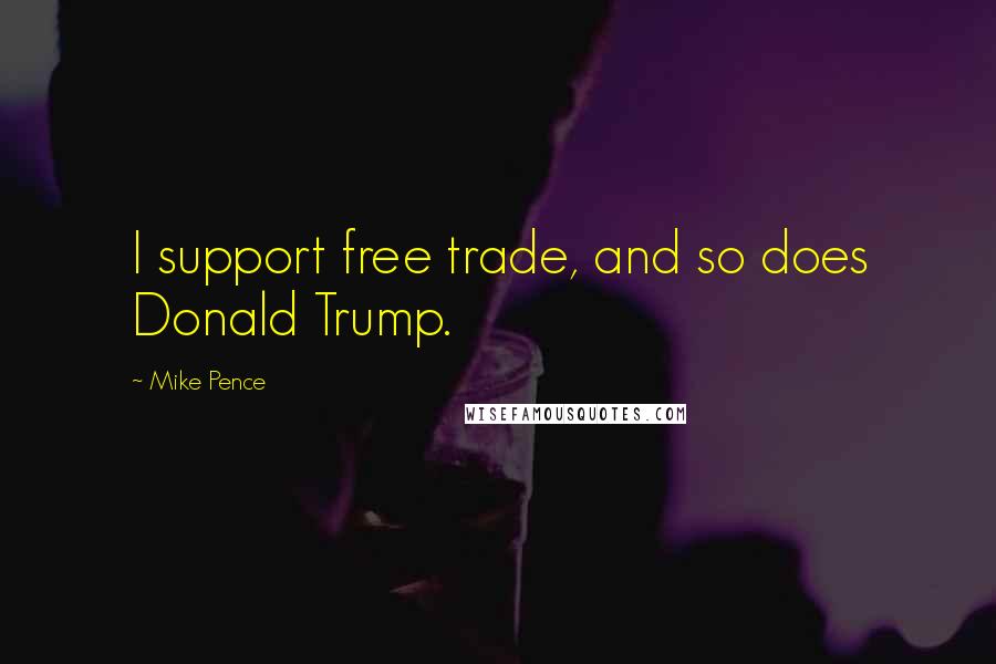 Mike Pence Quotes: I support free trade, and so does Donald Trump.