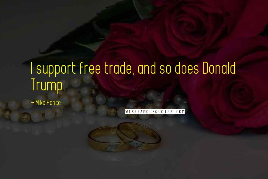 Mike Pence Quotes: I support free trade, and so does Donald Trump.