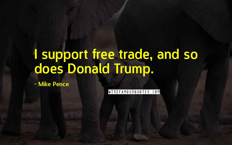 Mike Pence Quotes: I support free trade, and so does Donald Trump.