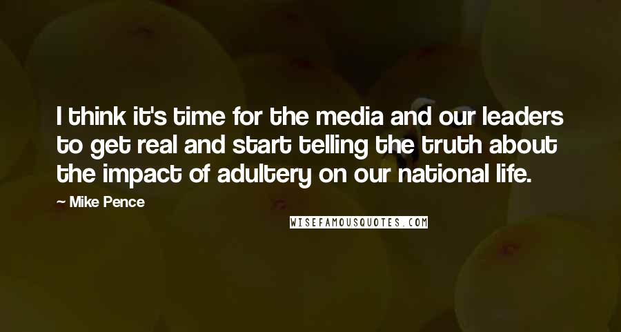 Mike Pence Quotes: I think it's time for the media and our leaders to get real and start telling the truth about the impact of adultery on our national life.