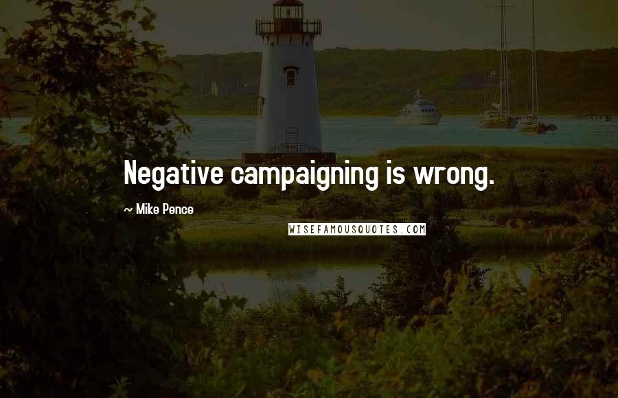 Mike Pence Quotes: Negative campaigning is wrong.