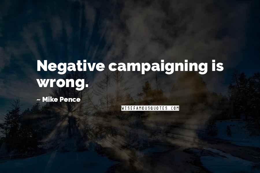 Mike Pence Quotes: Negative campaigning is wrong.