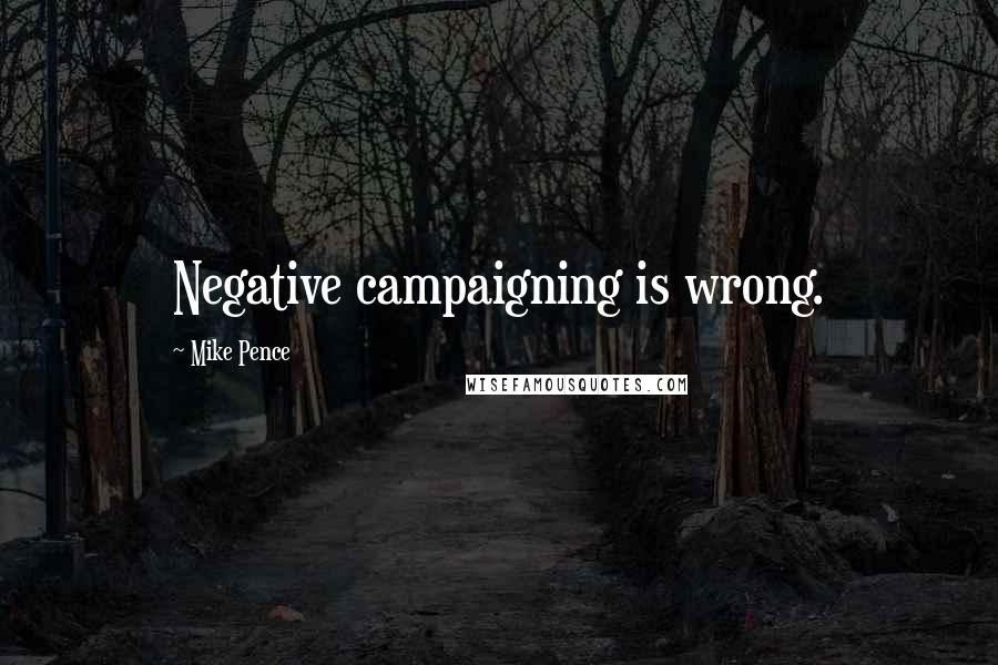 Mike Pence Quotes: Negative campaigning is wrong.