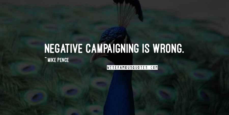 Mike Pence Quotes: Negative campaigning is wrong.