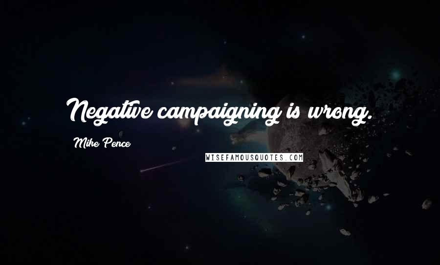 Mike Pence Quotes: Negative campaigning is wrong.