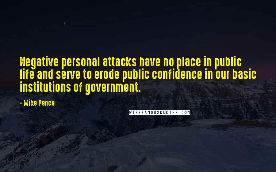 Mike Pence Quotes: Negative personal attacks have no place in public life and serve to erode public confidence in our basic institutions of government.