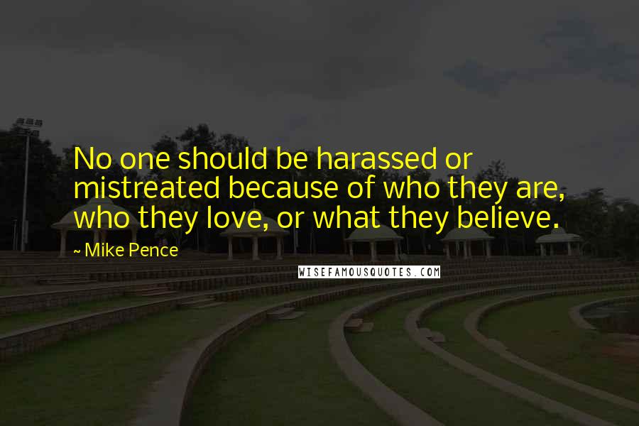 Mike Pence Quotes: No one should be harassed or mistreated because of who they are, who they love, or what they believe.