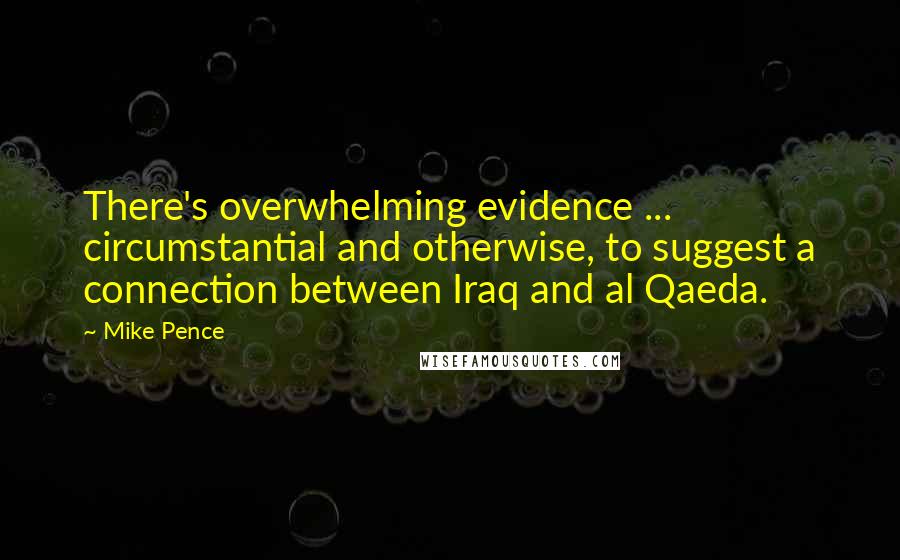Mike Pence Quotes: There's overwhelming evidence ... circumstantial and otherwise, to suggest a connection between Iraq and al Qaeda.
