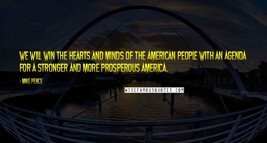 Mike Pence Quotes: We will win the hearts and minds of the American people with an agenda for a stronger and more prosperous America.