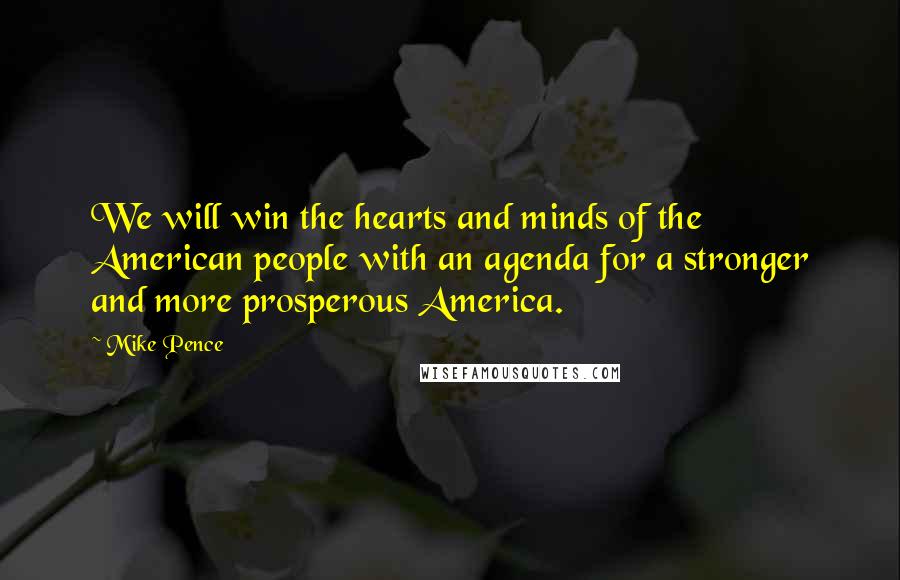 Mike Pence Quotes: We will win the hearts and minds of the American people with an agenda for a stronger and more prosperous America.
