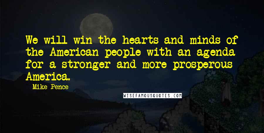 Mike Pence Quotes: We will win the hearts and minds of the American people with an agenda for a stronger and more prosperous America.