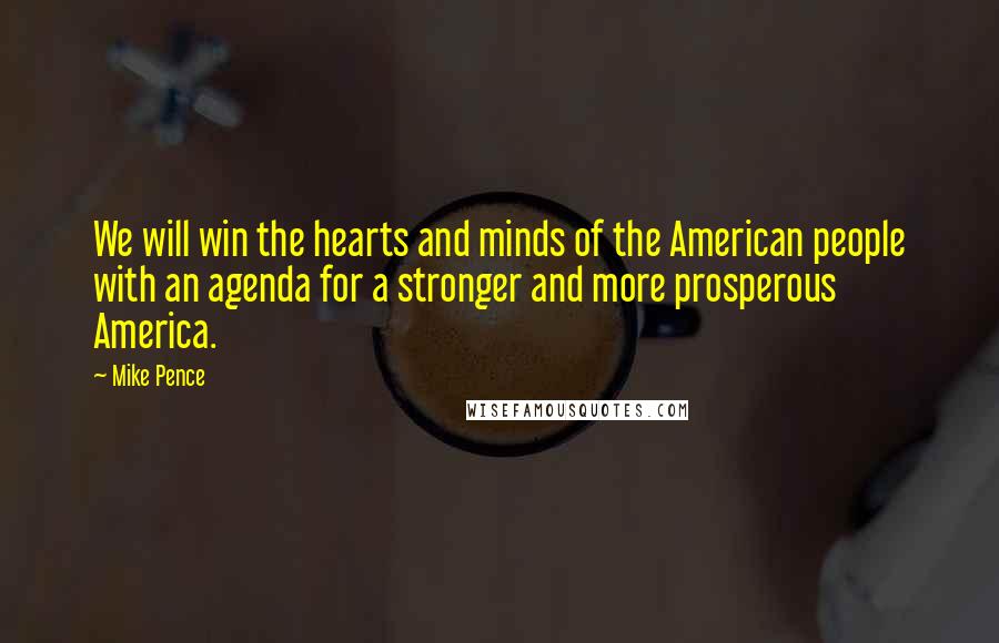 Mike Pence Quotes: We will win the hearts and minds of the American people with an agenda for a stronger and more prosperous America.