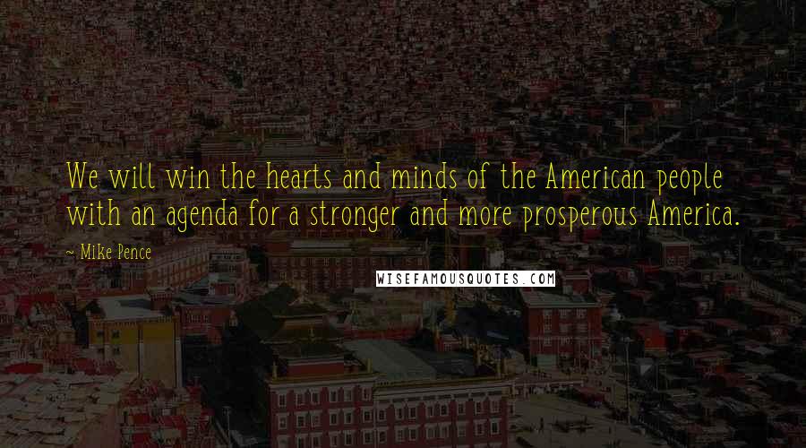 Mike Pence Quotes: We will win the hearts and minds of the American people with an agenda for a stronger and more prosperous America.