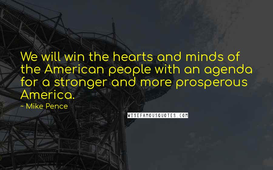 Mike Pence Quotes: We will win the hearts and minds of the American people with an agenda for a stronger and more prosperous America.