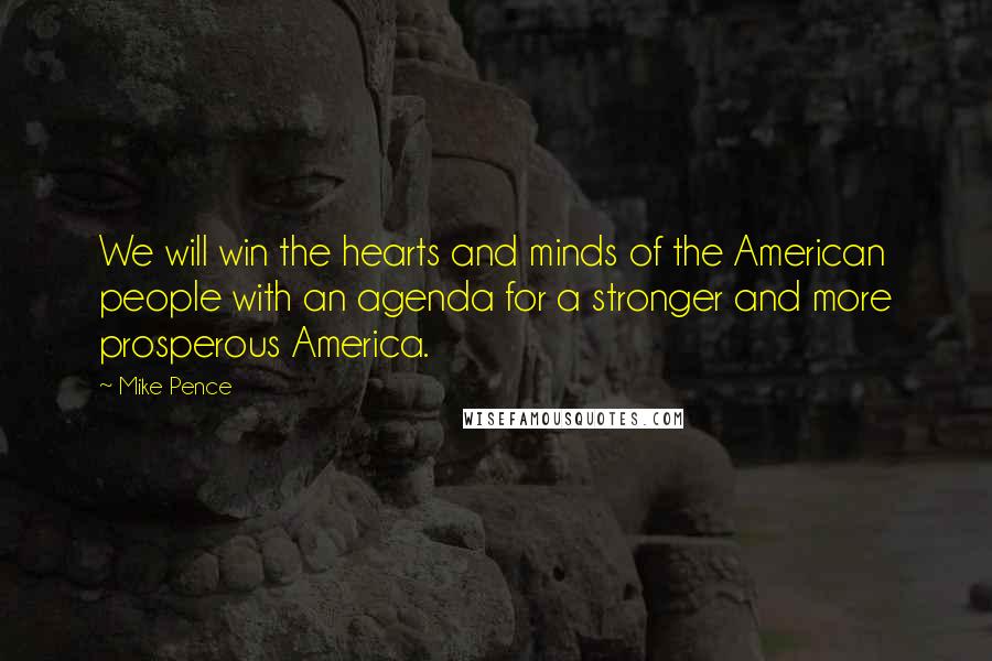 Mike Pence Quotes: We will win the hearts and minds of the American people with an agenda for a stronger and more prosperous America.