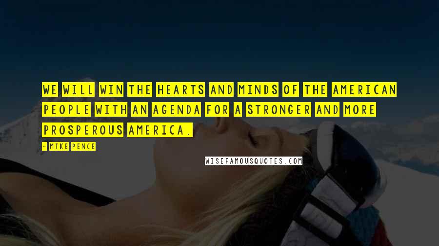 Mike Pence Quotes: We will win the hearts and minds of the American people with an agenda for a stronger and more prosperous America.