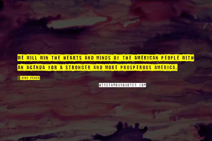 Mike Pence Quotes: We will win the hearts and minds of the American people with an agenda for a stronger and more prosperous America.