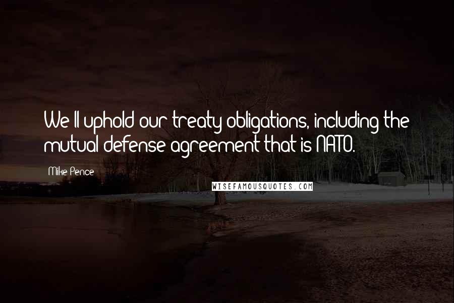 Mike Pence Quotes: We'll uphold our treaty obligations, including the mutual defense agreement that is NATO.