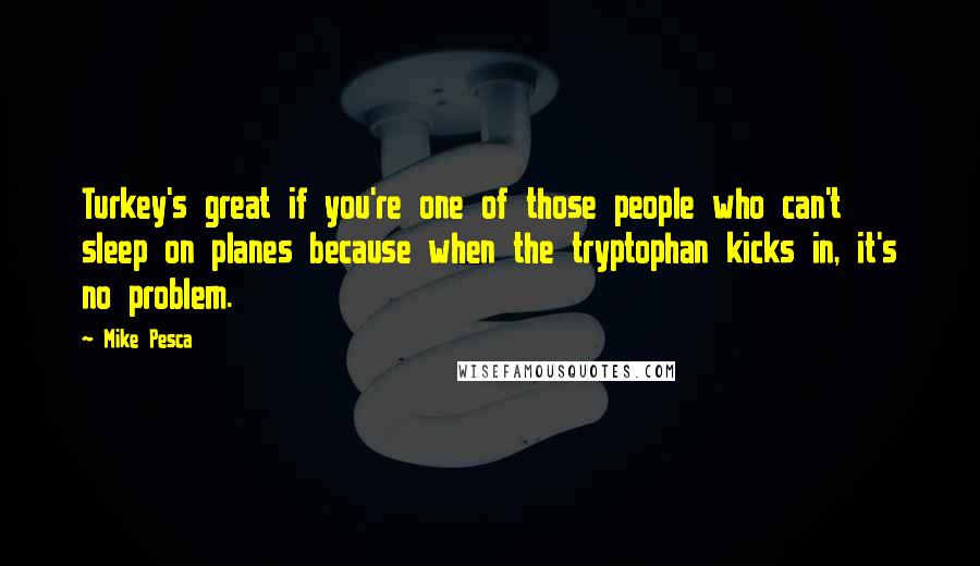 Mike Pesca Quotes: Turkey's great if you're one of those people who can't sleep on planes because when the tryptophan kicks in, it's no problem.