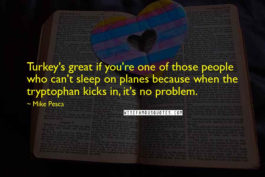 Mike Pesca Quotes: Turkey's great if you're one of those people who can't sleep on planes because when the tryptophan kicks in, it's no problem.