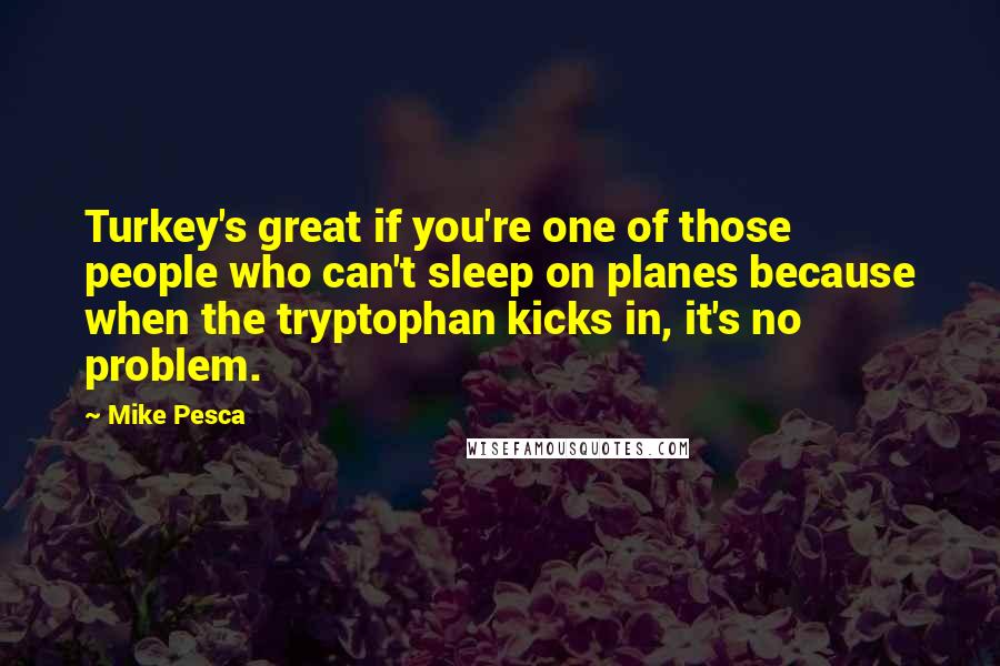 Mike Pesca Quotes: Turkey's great if you're one of those people who can't sleep on planes because when the tryptophan kicks in, it's no problem.